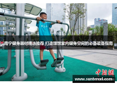 南宁健身器材精选推荐 打造理想室内健身空间的必备装备指南