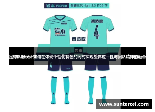 足球队服设计如何在体现个性化特色的同时实现整体统一性与团队精神的融合