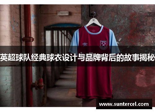 英超球队经典球衣设计与品牌背后的故事揭秘