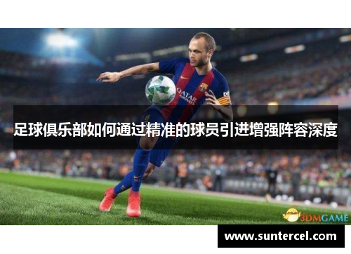 足球俱乐部如何通过精准的球员引进增强阵容深度